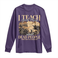 History Teachers Long Sleeve Shirt I Teach Young People About Dead People