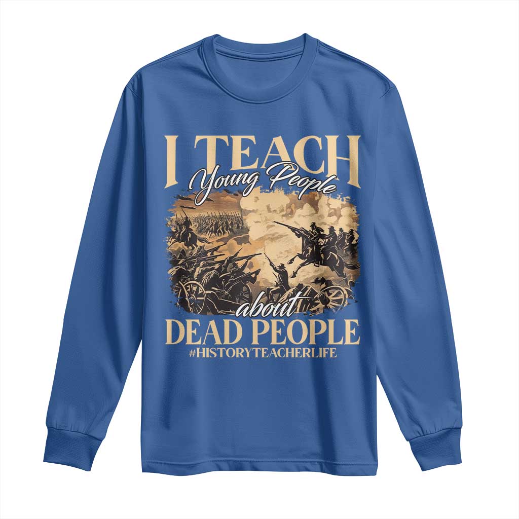 History Teachers Long Sleeve Shirt I Teach Young People About Dead People