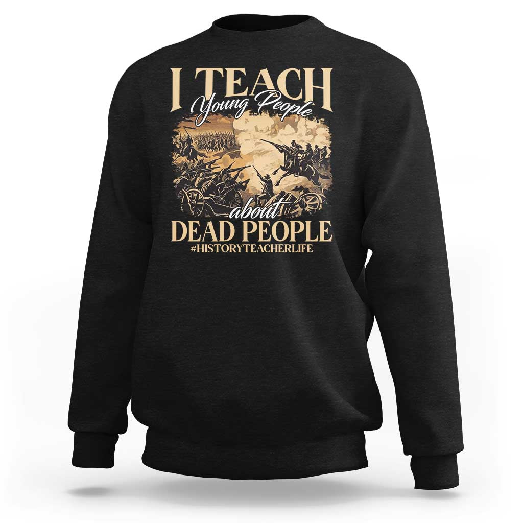 History Teachers Sweatshirt I Teach Young People About Dead People