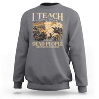 History Teachers Sweatshirt I Teach Young People About Dead People