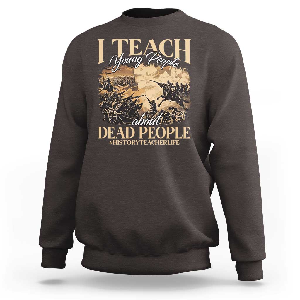 History Teachers Sweatshirt I Teach Young People About Dead People