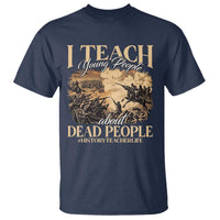 History Teachers T Shirt I Teach Young People About Dead People