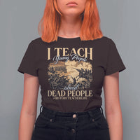 History Teachers T Shirt For Women I Teach Young People About Dead People