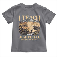 History Teachers Toddler T Shirt I Teach Young People About Dead People