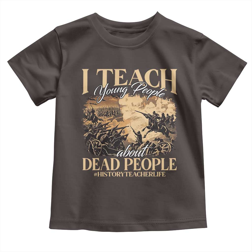 History Teachers Toddler T Shirt I Teach Young People About Dead People