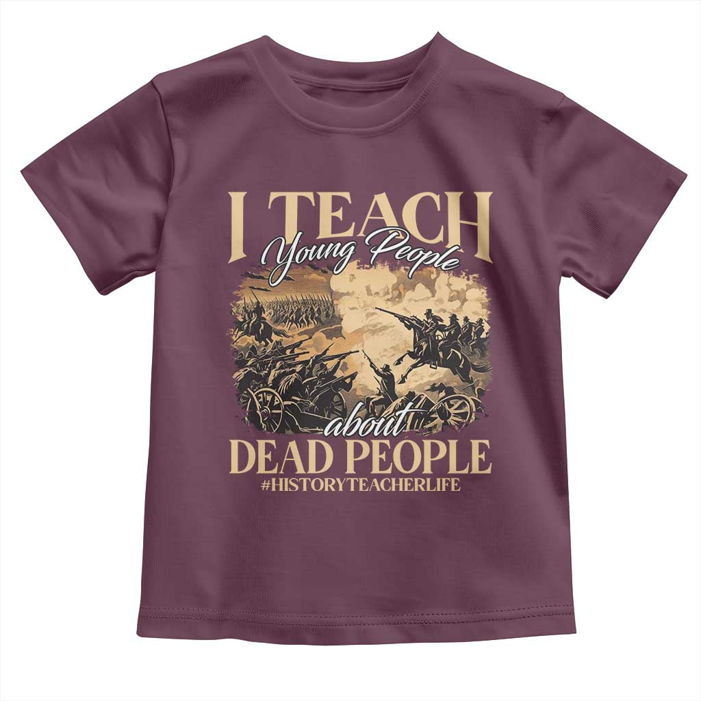 History Teachers Toddler T Shirt I Teach Young People About Dead People