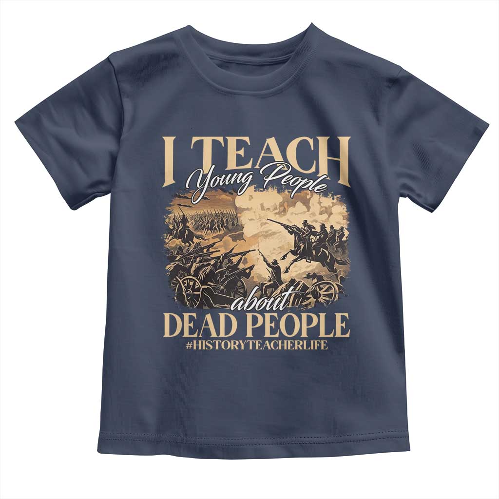 History Teachers Toddler T Shirt I Teach Young People About Dead People