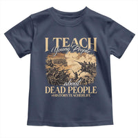 History Teachers Toddler T Shirt I Teach Young People About Dead People
