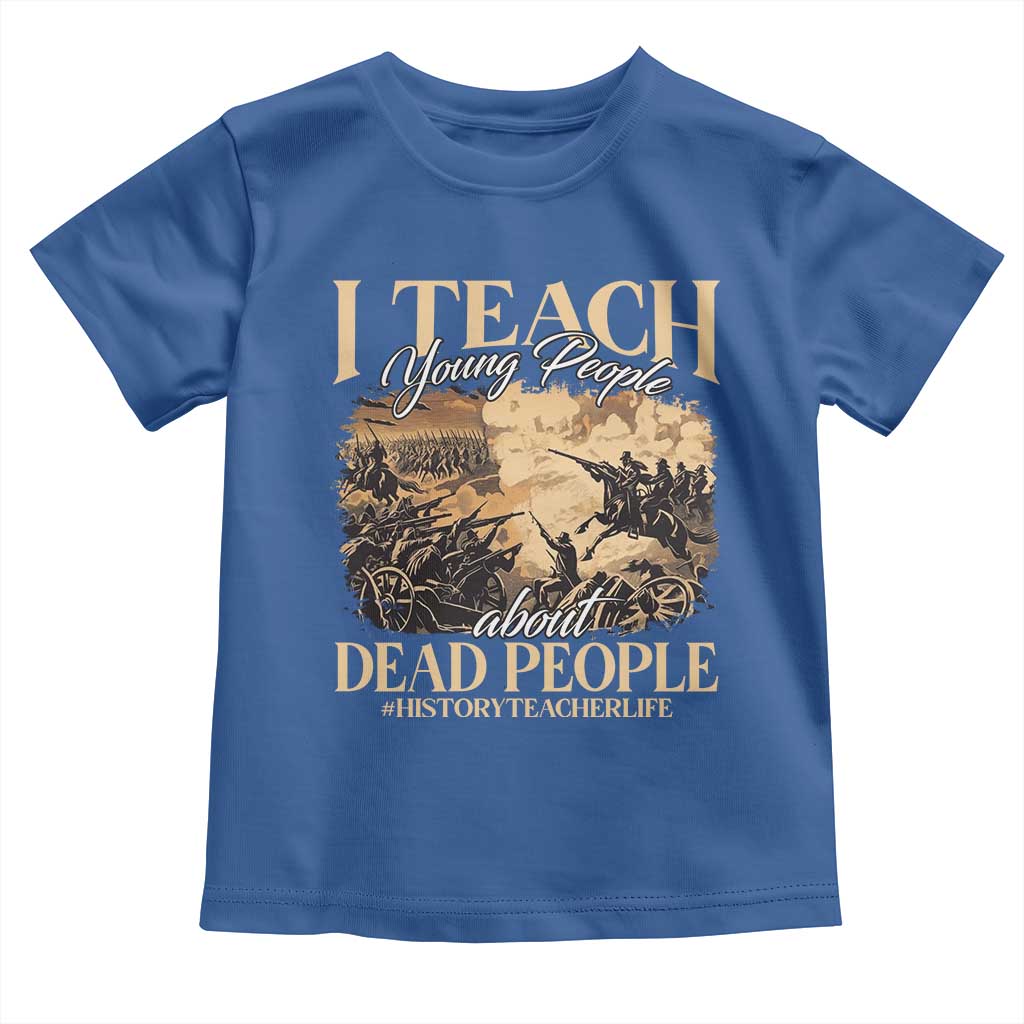 History Teachers Toddler T Shirt I Teach Young People About Dead People