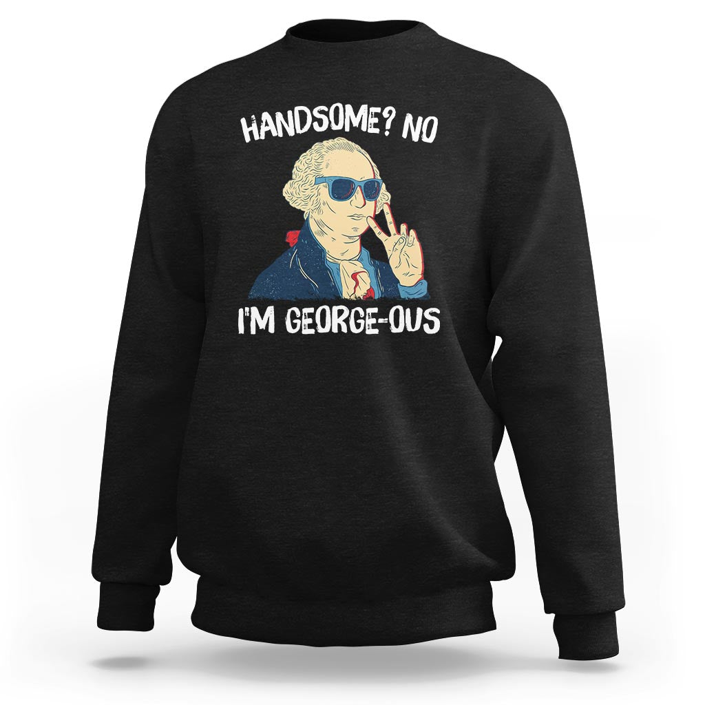 Funny George Washington Sweatshirt Handsome No I'm Georgeous 4th Of July - Wonder Print Shop
