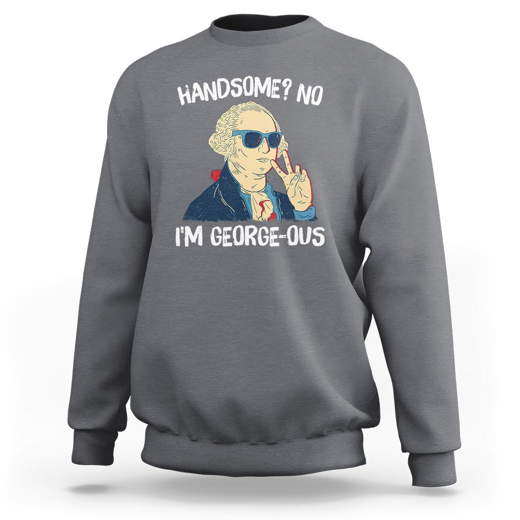 Funny George Washington Sweatshirt Handsome No I'm Georgeous 4th Of July - Wonder Print Shop