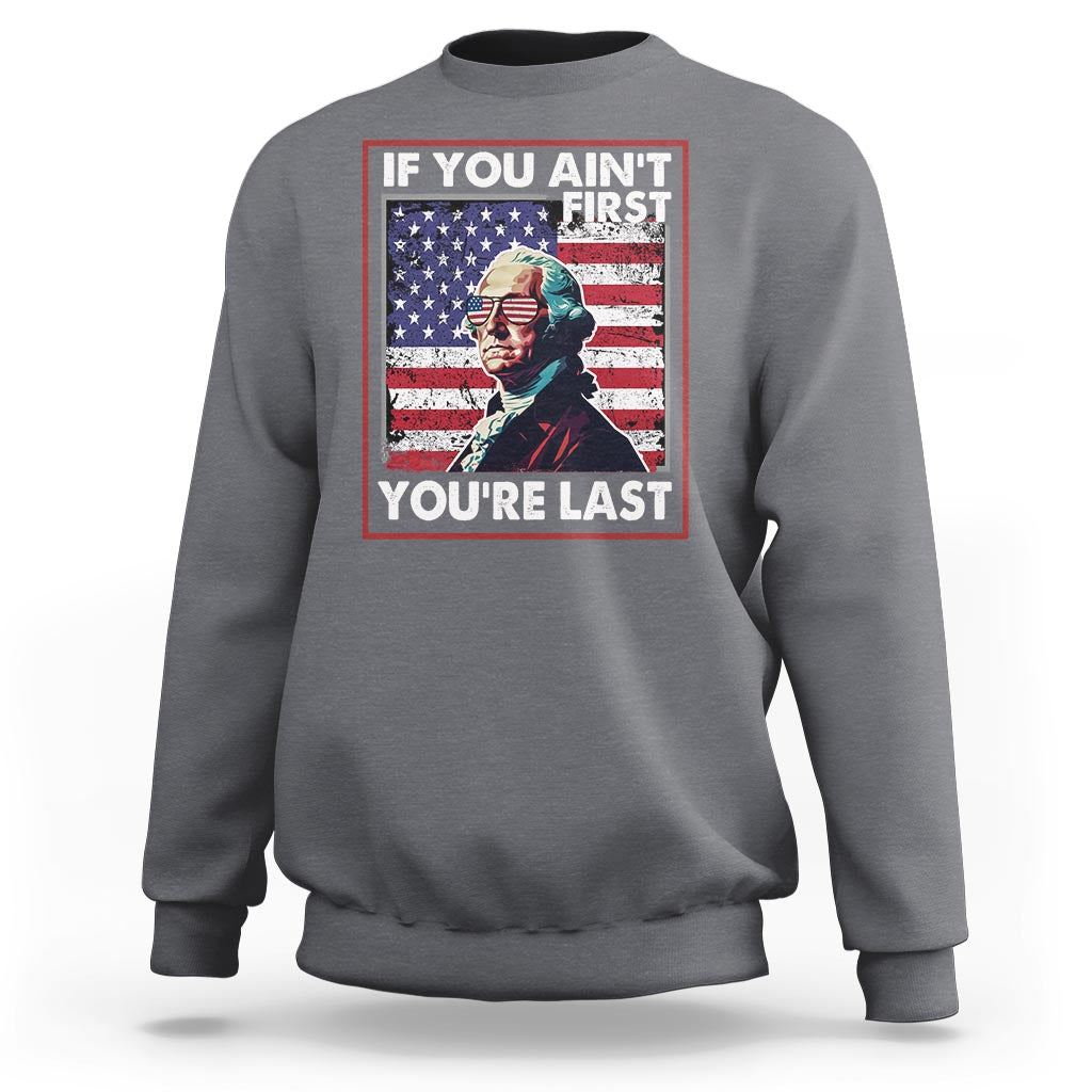 George Washington Sweatshirt If You Ain't First You're Last 4th Of July - Wonder Print Shop