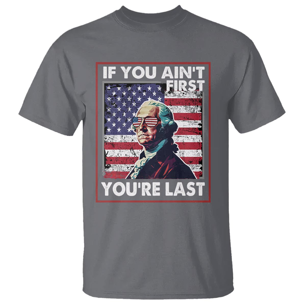 George Washington T Shirt If You Ain't First You're Last 4th Of July - Wonder Print Shop