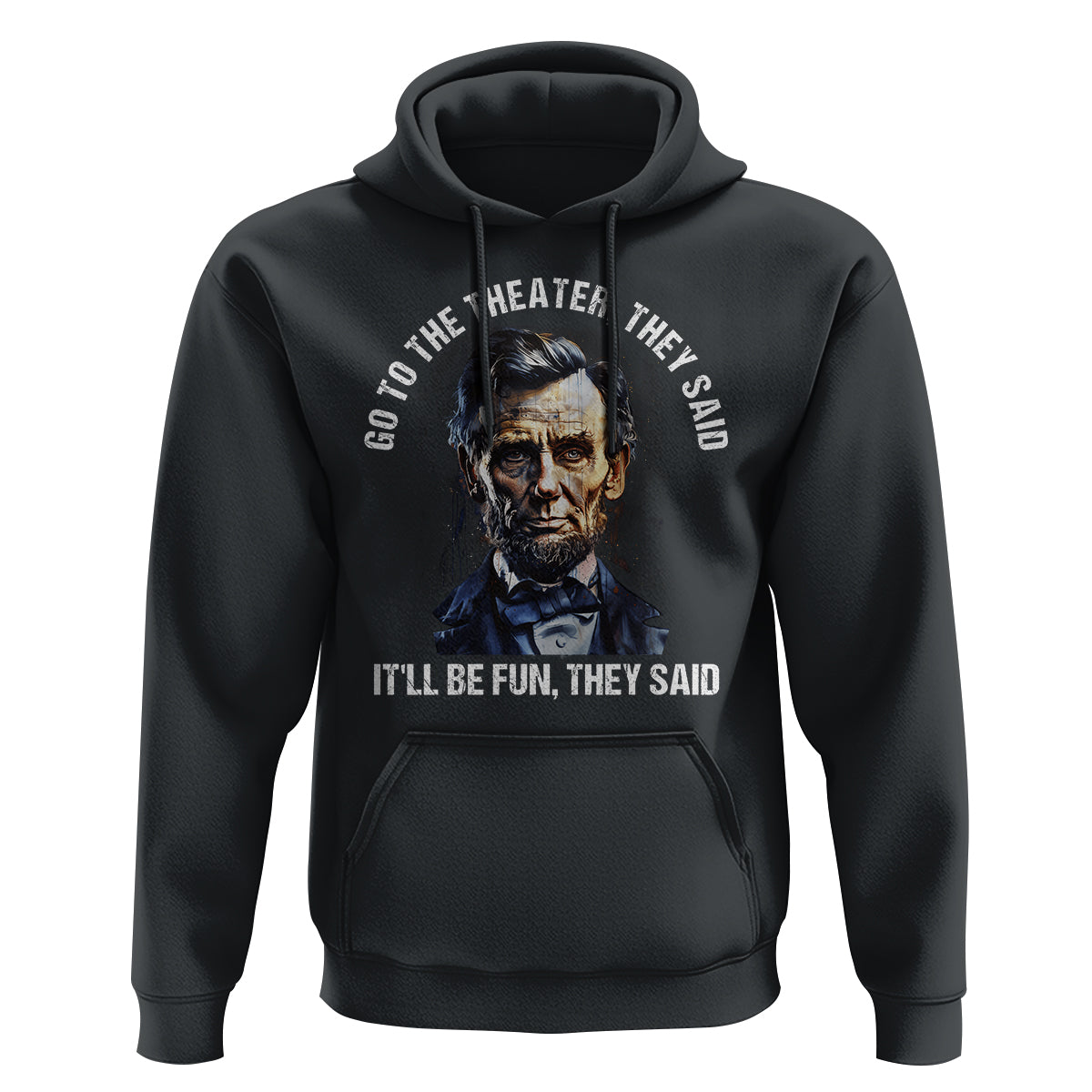 Abraham Lincoln Hoodie Go To The Theater It'll Be Fun They Said History - Wonder Print Shop