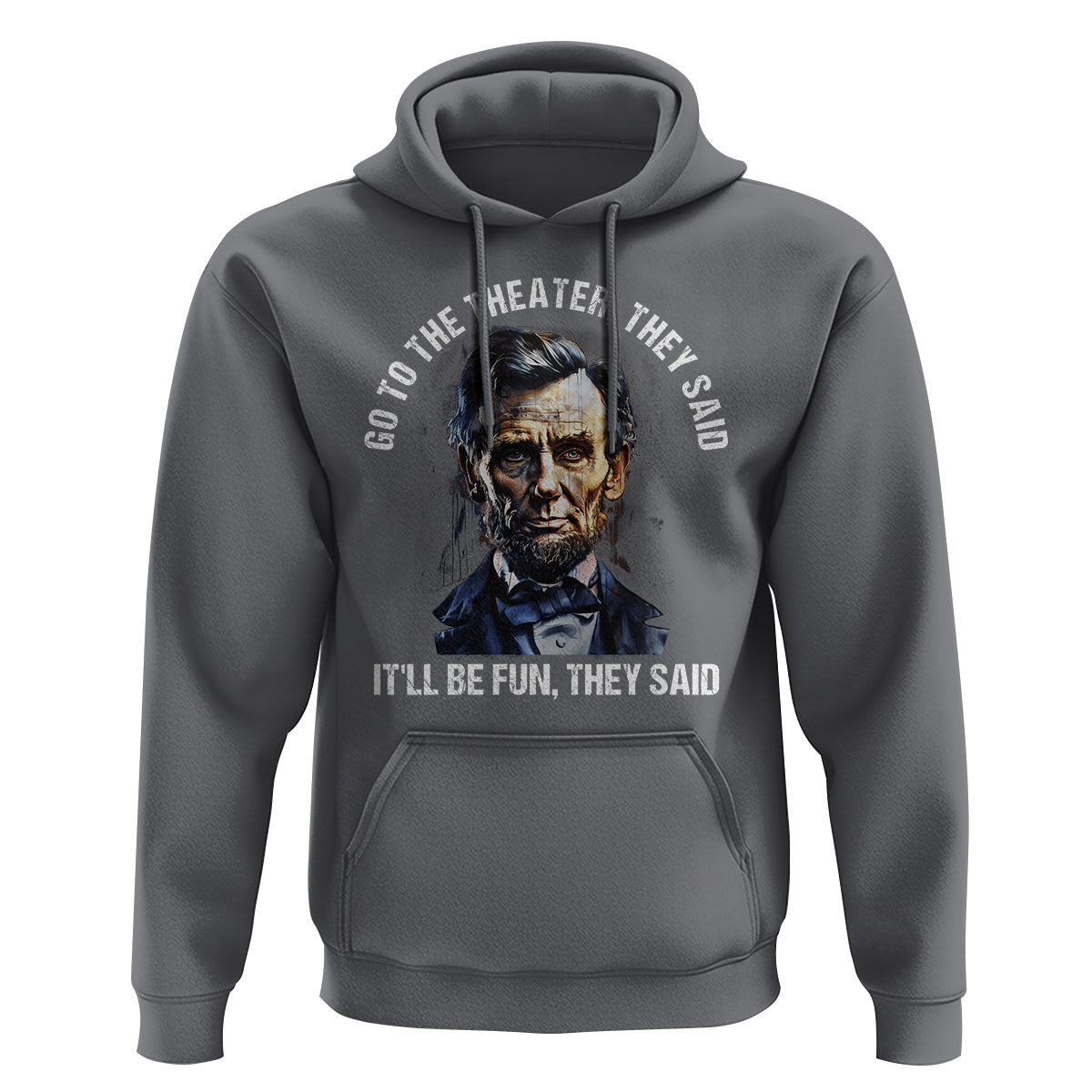 Abraham Lincoln Hoodie Go To The Theater It'll Be Fun They Said History - Wonder Print Shop