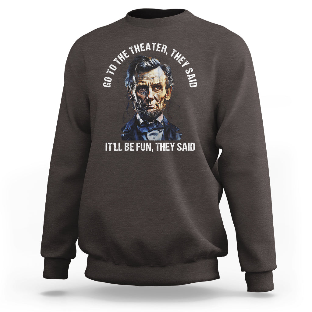 Abraham Lincoln Sweatshirt Go To The Theater It'll Be Fun They Said History - Wonder Print Shop