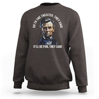 Abraham Lincoln Sweatshirt Go To The Theater It'll Be Fun They Said History - Wonder Print Shop