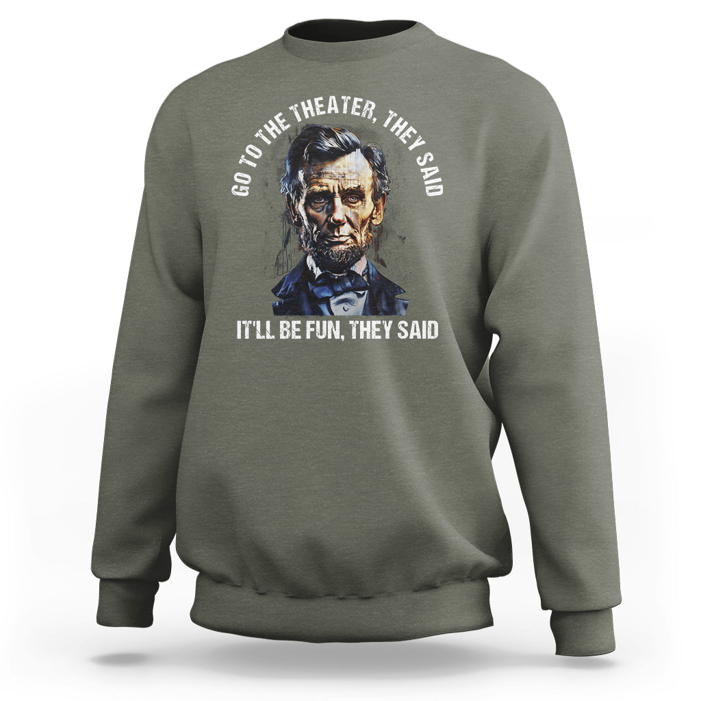 Abraham Lincoln Sweatshirt Go To The Theater It'll Be Fun They Said History - Wonder Print Shop