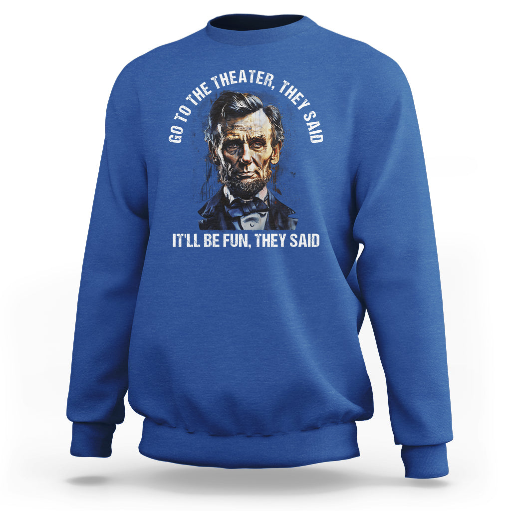 Abraham Lincoln Sweatshirt Go To The Theater It'll Be Fun They Said History - Wonder Print Shop