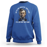 Abraham Lincoln Sweatshirt Go To The Theater It'll Be Fun They Said History - Wonder Print Shop