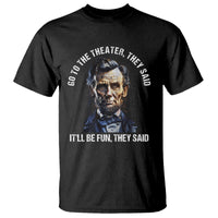 Abraham Lincoln T Shirt Go To The Theater It'll Be Fun They Said History - Wonder Print Shop