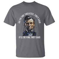 Abraham Lincoln T Shirt Go To The Theater It'll Be Fun They Said History - Wonder Print Shop
