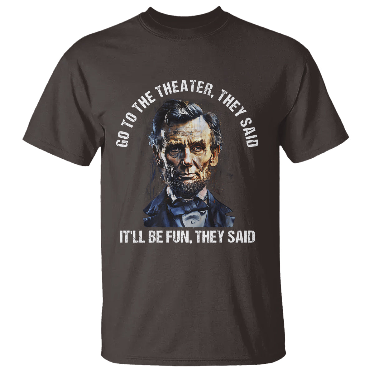 Abraham Lincoln T Shirt Go To The Theater It'll Be Fun They Said History - Wonder Print Shop