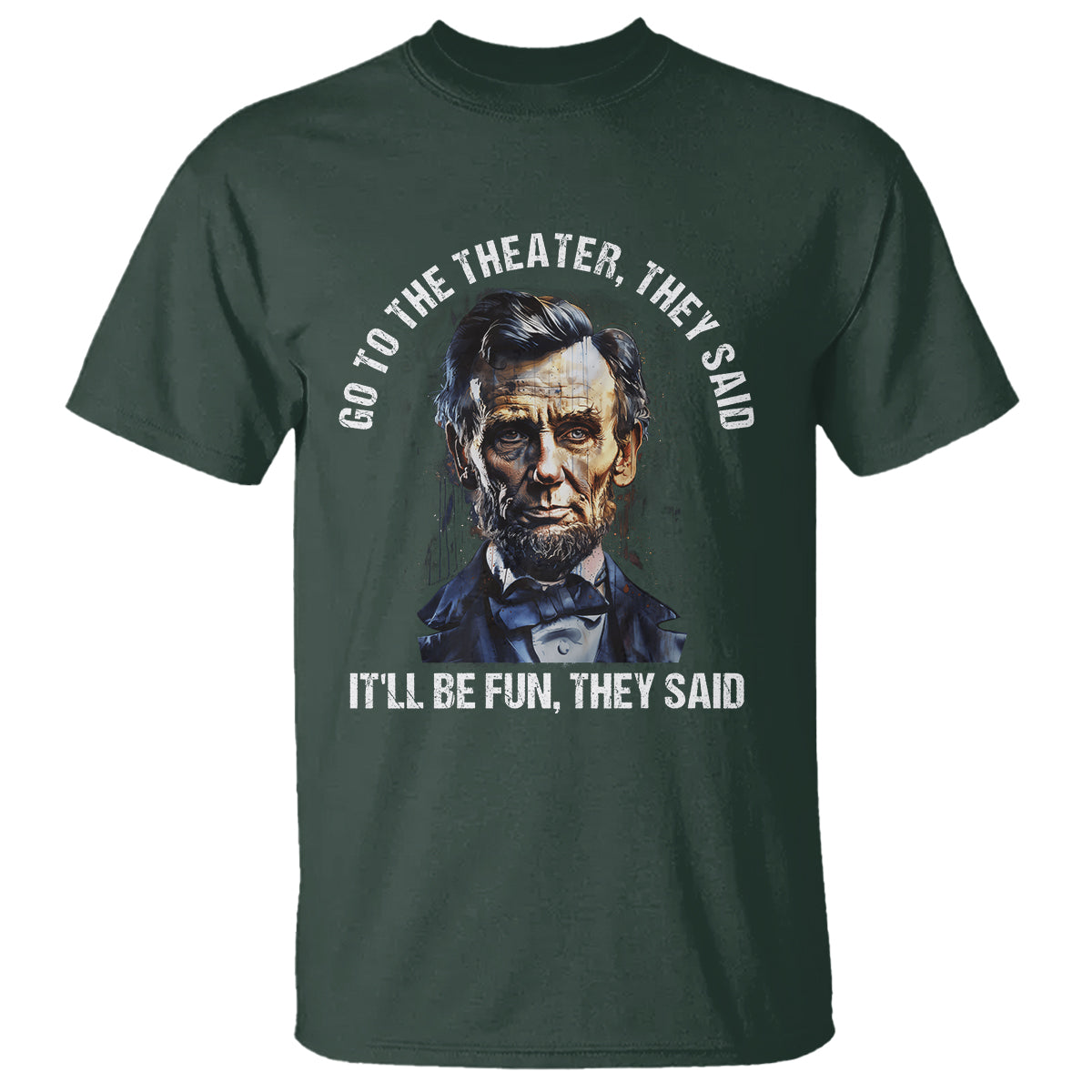 Abraham Lincoln T Shirt Go To The Theater It'll Be Fun They Said History - Wonder Print Shop