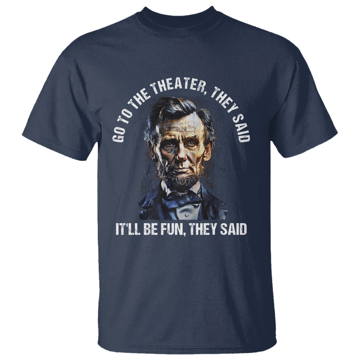 Abraham Lincoln T Shirt Go To The Theater It'll Be Fun They Said History - Wonder Print Shop