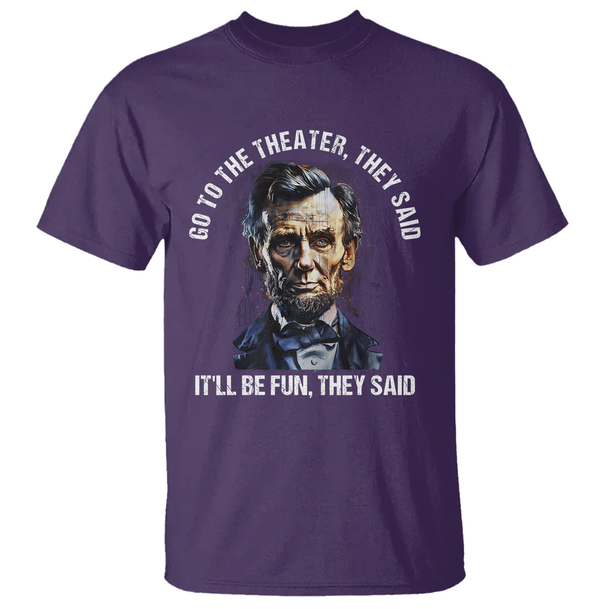 Abraham Lincoln T Shirt Go To The Theater It'll Be Fun They Said History - Wonder Print Shop
