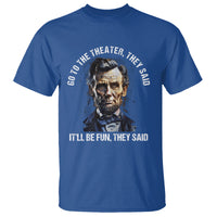 Abraham Lincoln T Shirt Go To The Theater It'll Be Fun They Said History - Wonder Print Shop