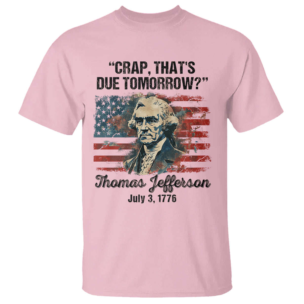 Thomas Jefferson T Shirt Crap That's Due Tomorrow Funny 4th of July 1776 - Wonder Print Shop
