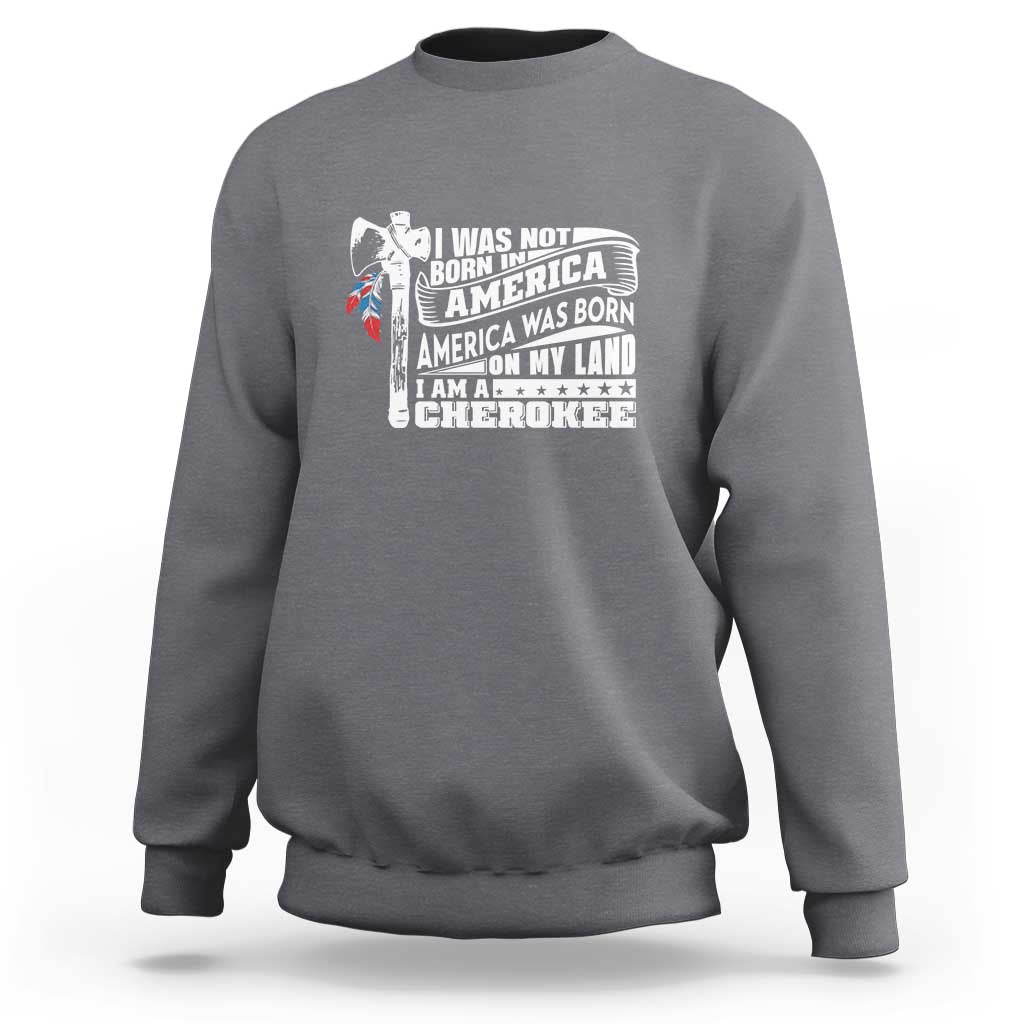 Native American Cherokee Sweatshirt America Was Born On My Land - Wonder Print Shop