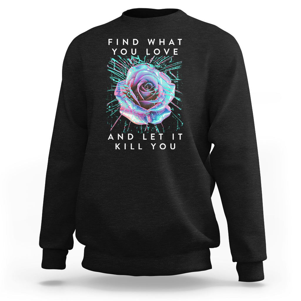 Find What You Love And Let It Kill You Rose Glitch Art Sweatshirt - Wonder Print Shop