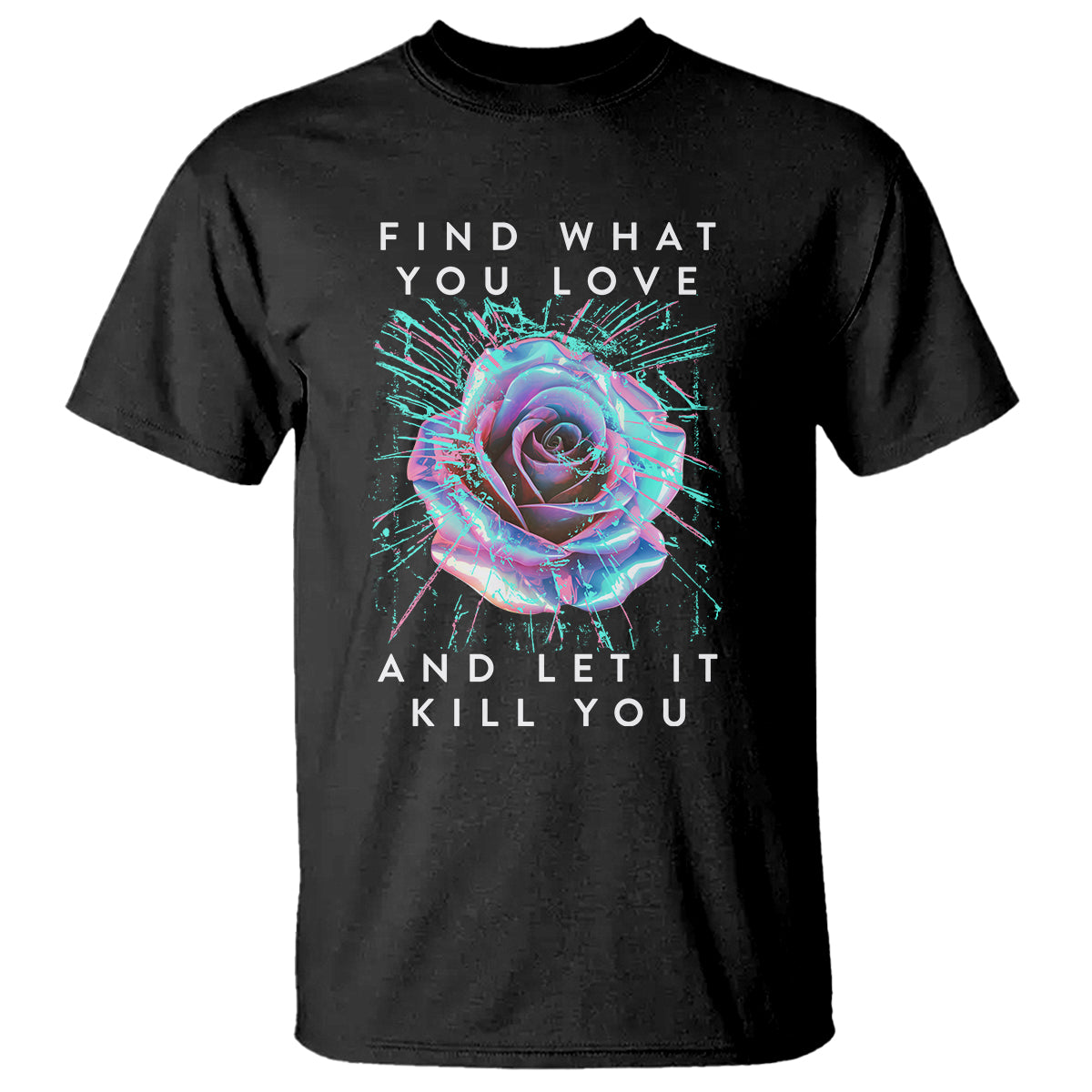 Find What You Love And Let It Kill You Rose Glitch Art T Shirt - Wonder Print Shop