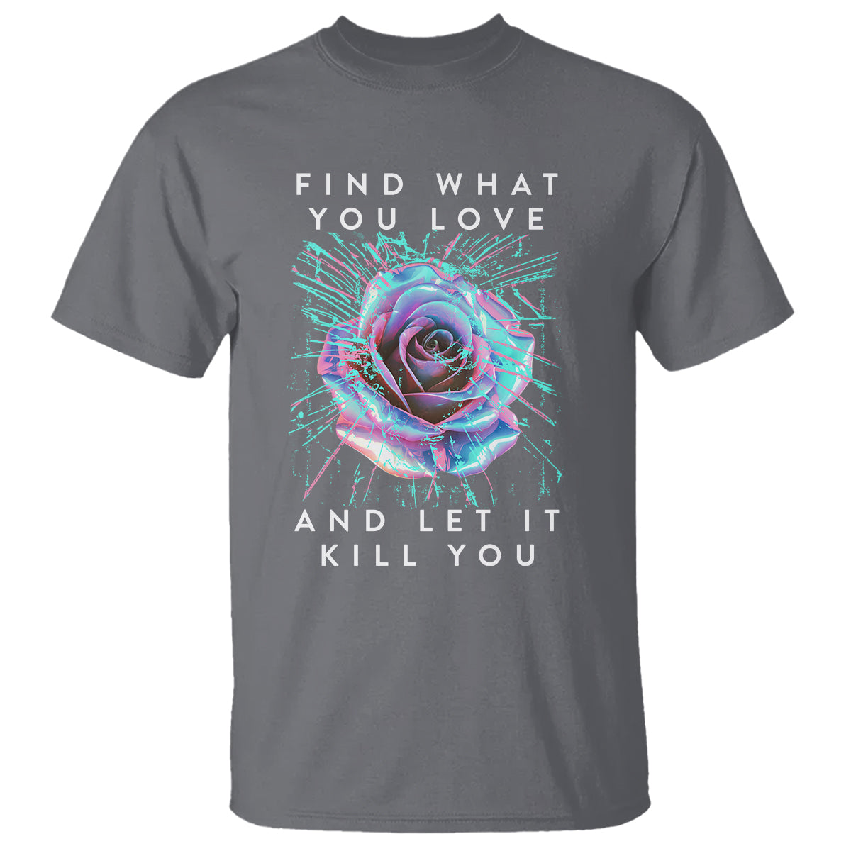 Find What You Love And Let It Kill You Rose Glitch Art T Shirt - Wonder Print Shop