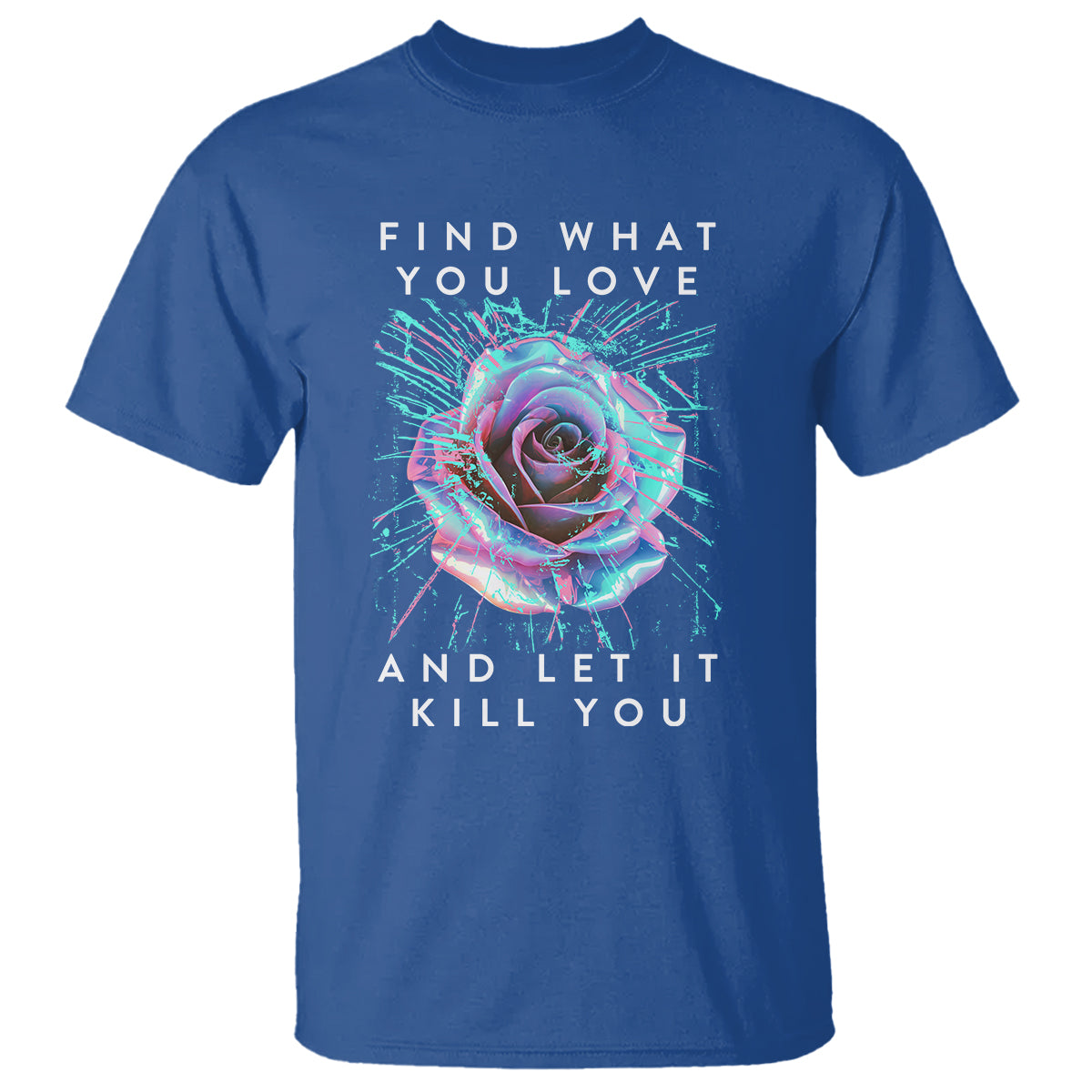 Find What You Love And Let It Kill You Rose Glitch Art T Shirt - Wonder Print Shop