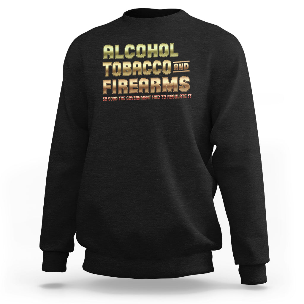 ATF Alcohol Tobacco Firearms So Good The Grovernment Had To Regulate It Sweatshirt - Wonder Print Shop
