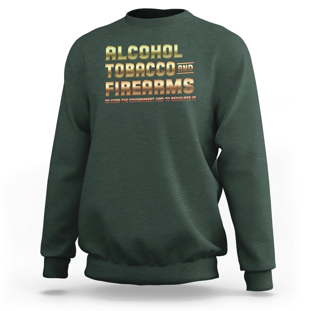 ATF Alcohol Tobacco Firearms So Good The Grovernment Had To Regulate It Sweatshirt - Wonder Print Shop