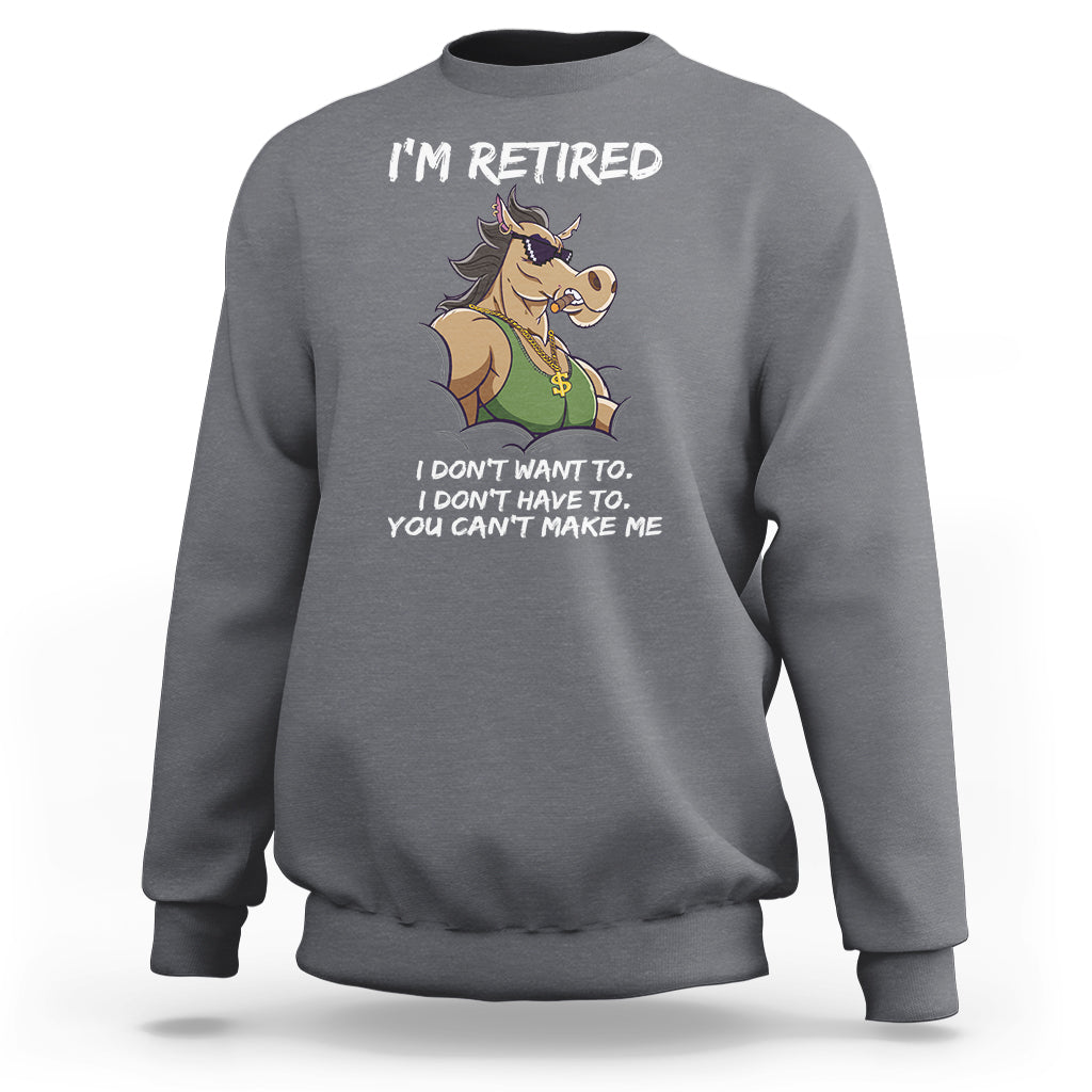 Retirement Sweatshirt Funny Horse Sunglass I'm Retired I Don't Have To I Don't Want To You Can't Make Me - Wonder Print Shop