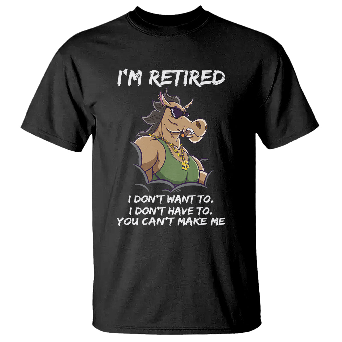 Retirement T Shirt Funny Horse Sunglass I'm Retired I Don't Have To I Don't Want To You Can't Make Me - Wonder Print Shop