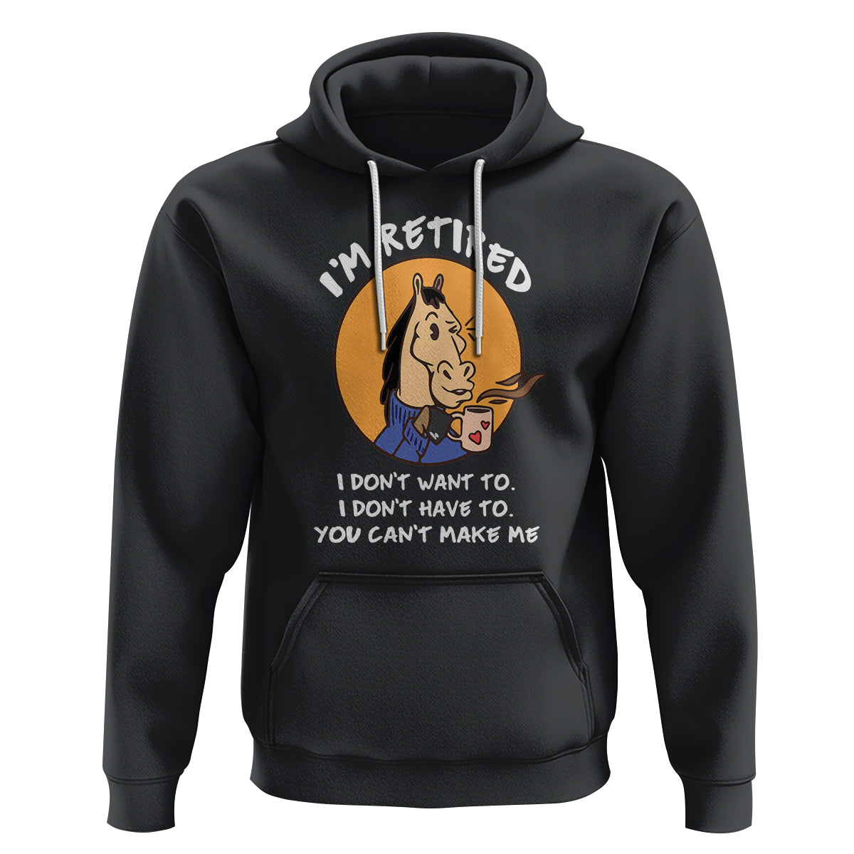 Retirement Hoodie Funny Horse Drinking Coffee I'm Retired I Don't Have To I Don't Want To You Can't Make Me - Wonder Print Shop