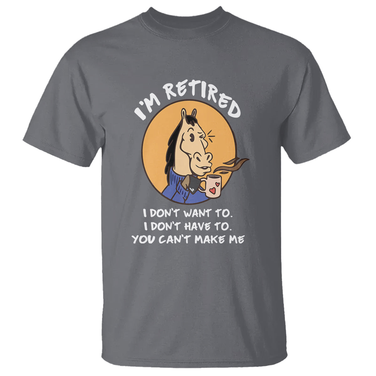 Retirement T Shirt Funny Horse Drinking Coffee I'm Retired I Don't Have To I Don't Want To You Can't Make Me - Wonder Print Shop