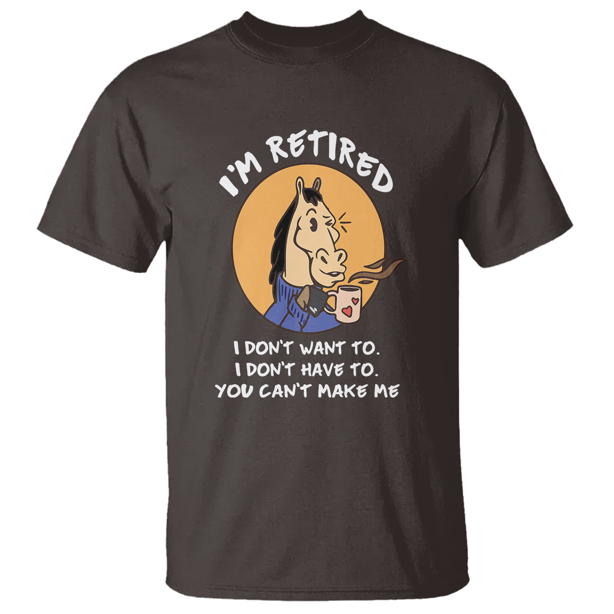 Retirement T Shirt Funny Horse Drinking Coffee I'm Retired I Don't Have To I Don't Want To You Can't Make Me - Wonder Print Shop