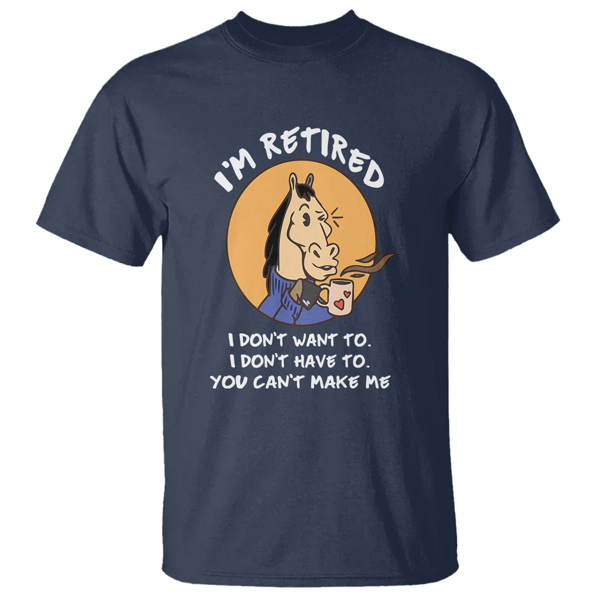 Retirement T Shirt Funny Horse Drinking Coffee I'm Retired I Don't Have To I Don't Want To You Can't Make Me - Wonder Print Shop