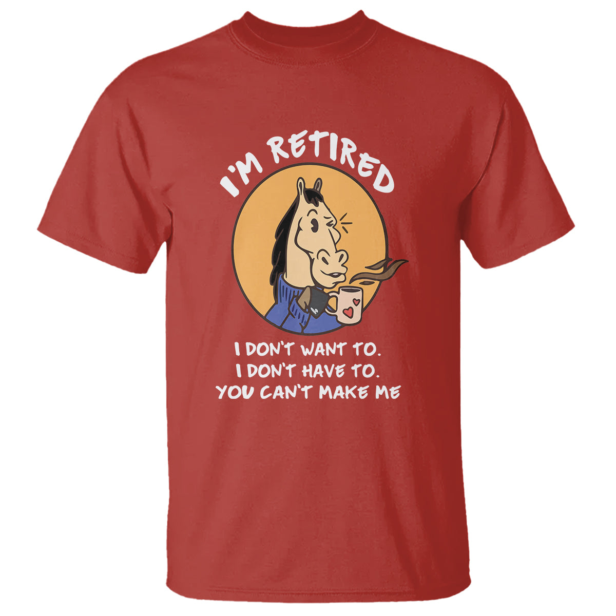 Retirement T Shirt Funny Horse Drinking Coffee I'm Retired I Don't Have To I Don't Want To You Can't Make Me - Wonder Print Shop