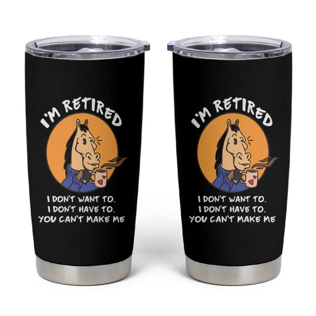 Funny Retirement Tumbler Cup Funny Horse Drinking Coffee I'm Retired I Don't Have To I Don't Want To You Can't Make Me