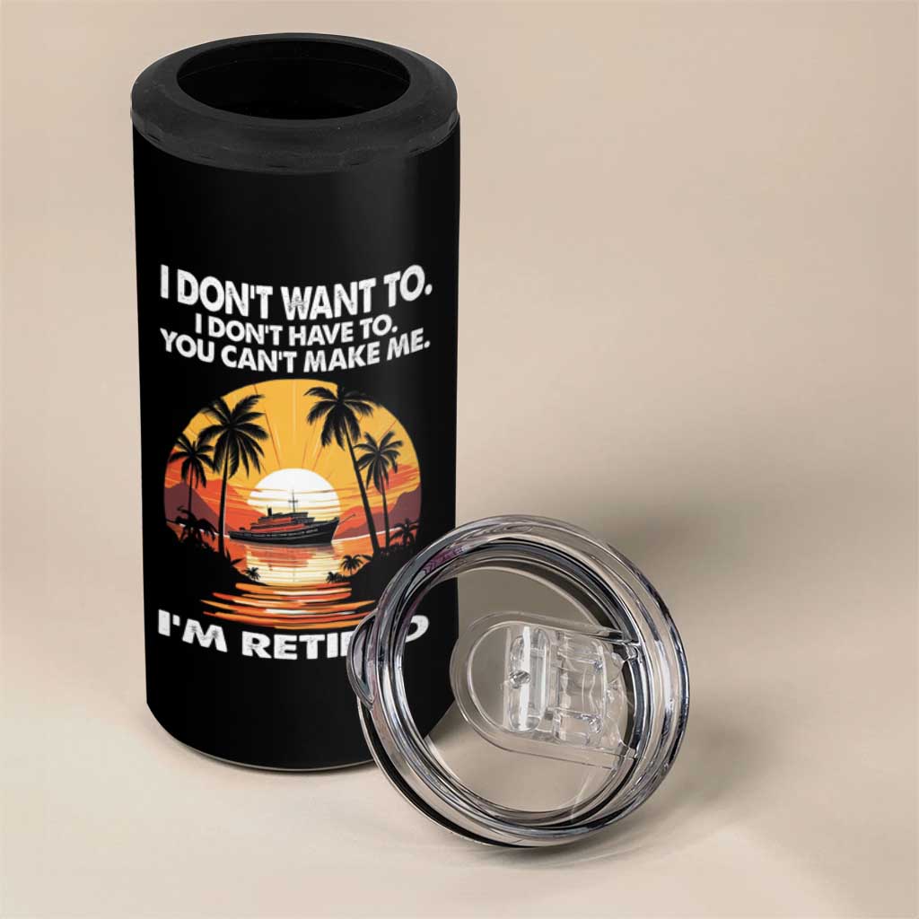 Funny Retirement 4 in 1 Can Cooler Tumbler I'm Retired I Don't Have To I Don't Want To You Can't Make Me