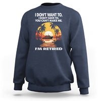 Retirement Sweatshirt I'm Retired I Don't Have To I Don't Want To You Can't Make Me - Wonder Print Shop