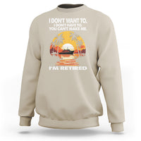 Retirement Sweatshirt I'm Retired I Don't Have To I Don't Want To You Can't Make Me - Wonder Print Shop